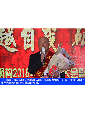 林春，，男，，54岁，，2009年入职，，现岗位为钢构厂厂长，，于2019年4月被评选为2018年度节能降耗标